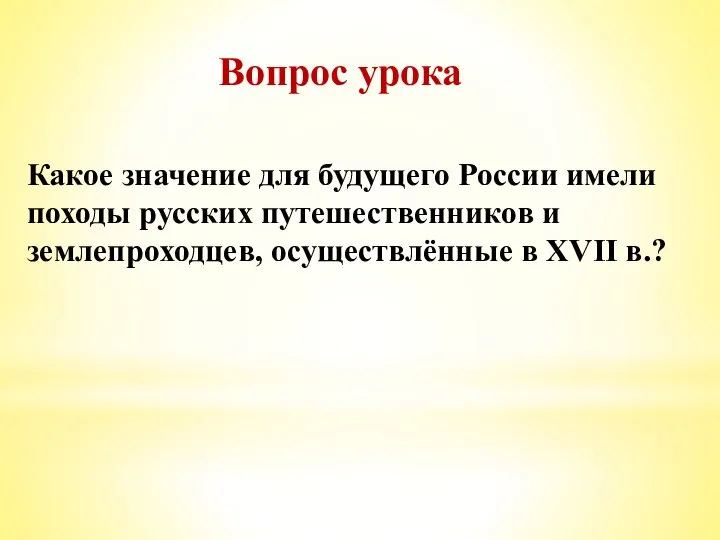 Вопрос урока Какое значение для будущего России имели походы русских путешественников и