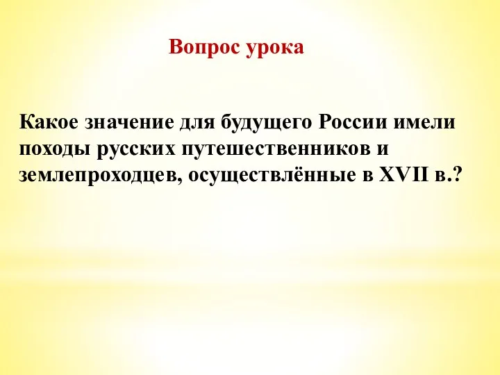 Вопрос урока Какое значение для будущего России имели походы русских путешественников и