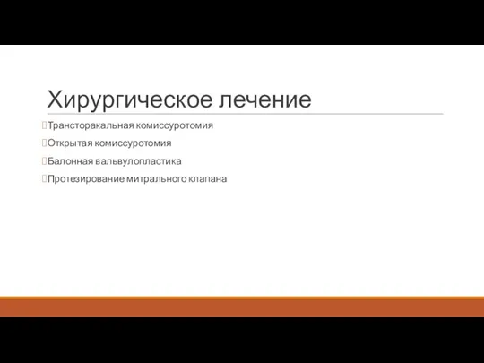 Хирургическое лечение Трансторакальная комиссуротомия Открытая комиссуротомия Балонная вальвулопластика Протезирование митрального клапана