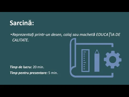 Sarcină: Reprezentați printr-un desen, colaj sau machetă EDUCAȚIA DE CALITATE. Timp de