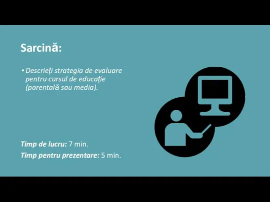 Sarcină: Descrieți strategia de evaluare pentru cursul de educație (parentală sau media).