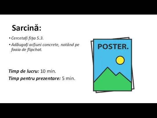 Sarcină: Cercetați fișa 5.3. Adăugați acțiuni concrete, notând pe foaia de flipchat.