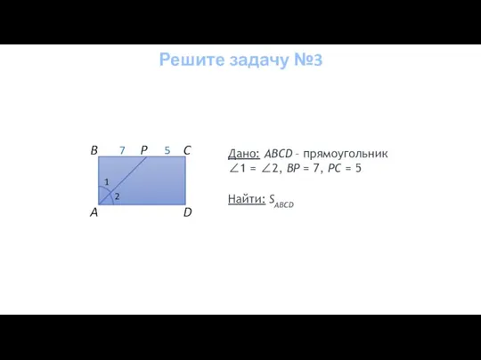 Дано: ABCD – прямоугольник ∠1 = ∠2, BP = 7, РC =