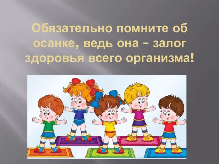 Обязательно помните об осанке, ведь она – залог здоровья всего организма!