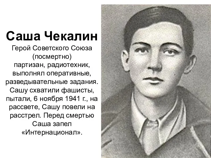 Саша Чекалин Герой Советского Союза (посмертно) партизан, радиотехник, выполнял оперативные, разведывательные задания.