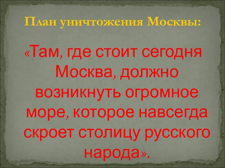 План уничтожения Москвы: «Там, где стоит сегодня Москва, должно возникнуть огромное море,