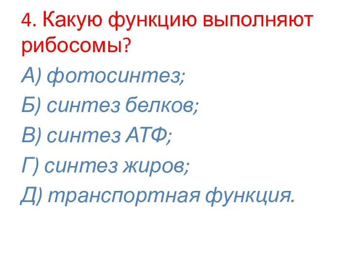 4. Какую функцию выполняют рибосомы? А) фотосинтез; Б) синтез белков; В) синтез