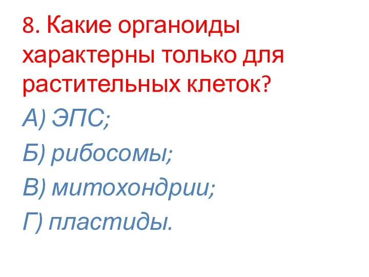 8. Какие органоиды характерны только для растительных клеток? А) ЭПС; Б) рибосомы; В) митохондрии; Г) пластиды.