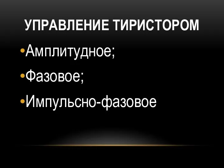 УПРАВЛЕНИЕ ТИРИСТОРОМ Амплитудное; Фазовое; Импульсно-фазовое