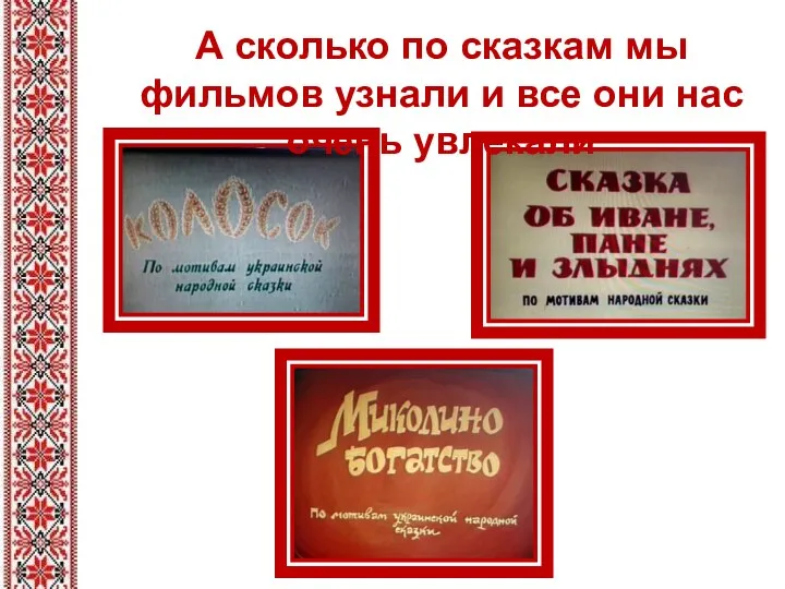 А сколько по сказкам мы фильмов узнали и все они нас очень увлекали