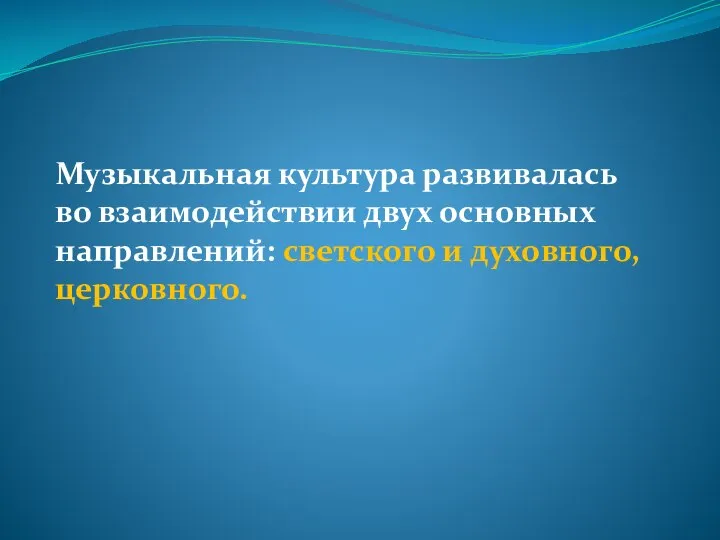 Музыкальная культура развивалась во взаимодействии двух основных направлений: светского и духовного, церковного.