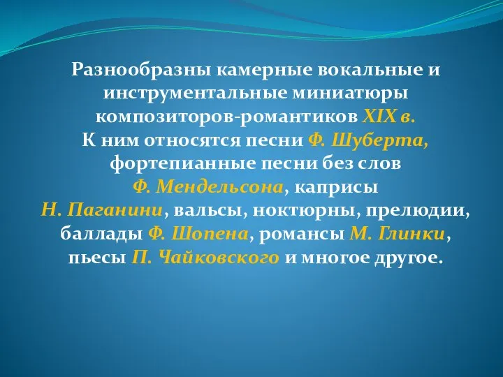 Разнообразны камерные вокальные и инструментальные миниатюры композиторов-романтиков XIX в. К ним относятся