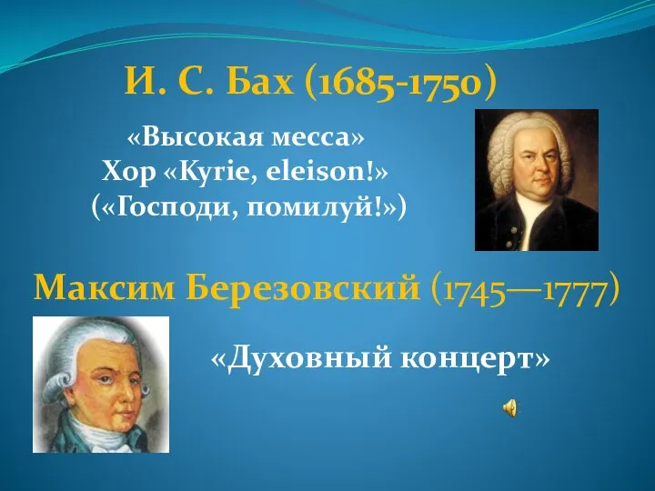 И. С. Бах (1685-1750) «Высокая месса» Хор «Kyrie, eleison!» («Господи, помилуй!») Максим Березовский (1745—1777) «Духовный концерт»