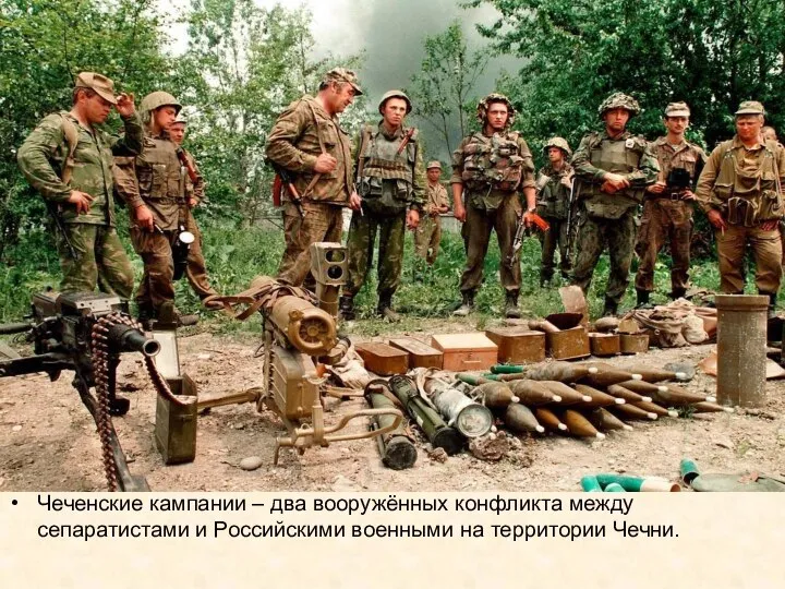 Чеченские кампании – два вооружённых конфликта между сепаратистами и Российскими военными на территории Чечни.