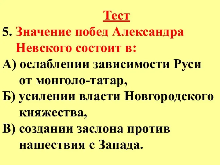 Тест 5. Значение побед Александра Невского состоит в: А) ослаблении зависимости Руси