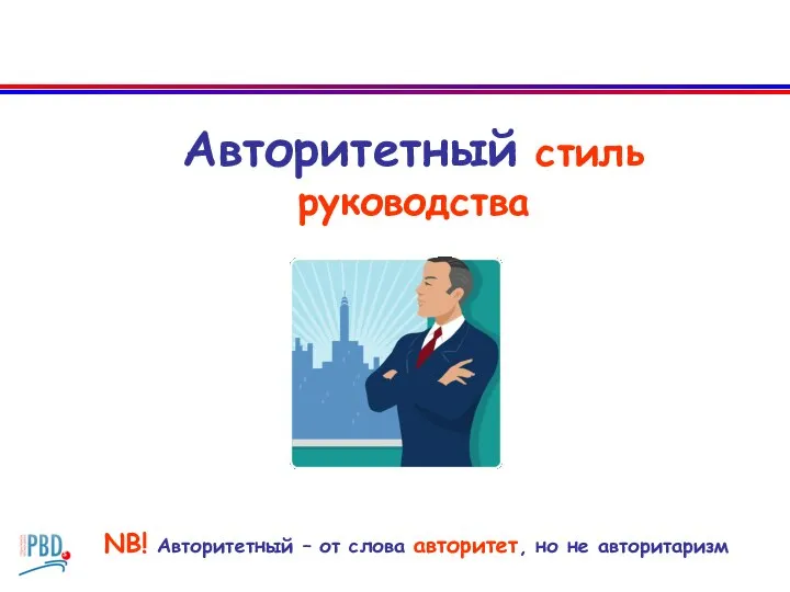 Авторитетный стиль руководства NB! Авторитетный – от слова авторитет, но не авторитаризм