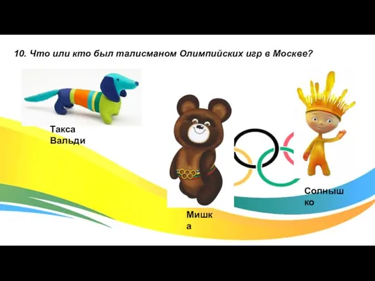 10. Что или кто был талисманом Олимпийских игр в Москве? Солнышко Мишка Такса Вальди