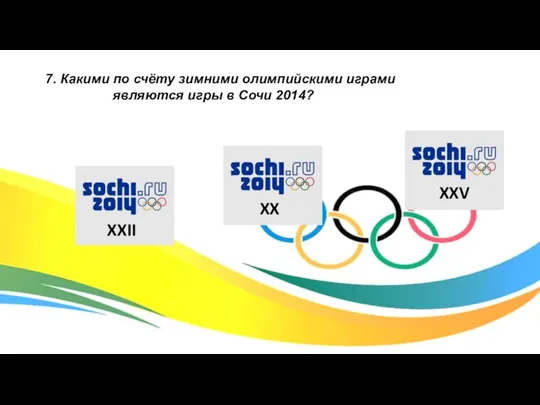 7. Какими по счёту зимними олимпийскими играми являются игры в Сочи 2014? XXII XX XXV