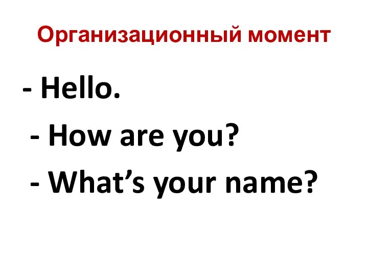 Организационный момент - Hello. - How are you? - What’s your name?