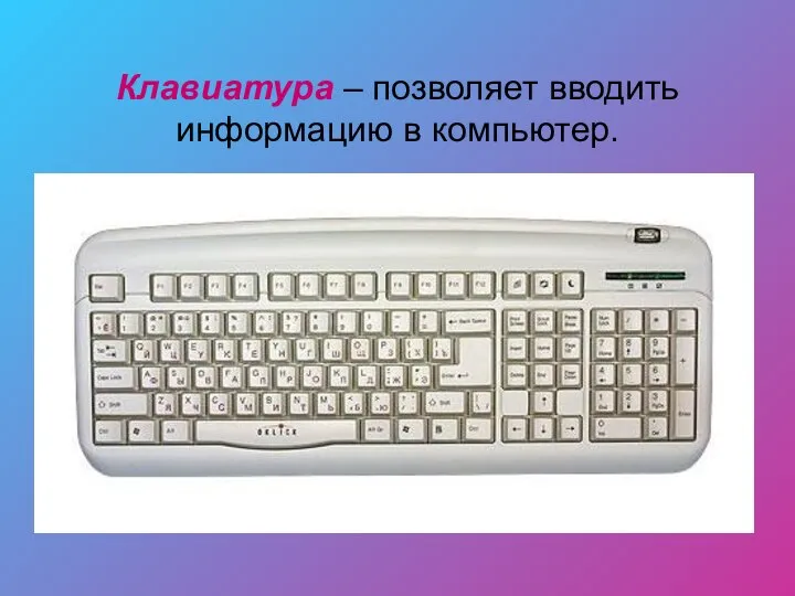 Клавиатура – позволяет вводить информацию в компьютер.