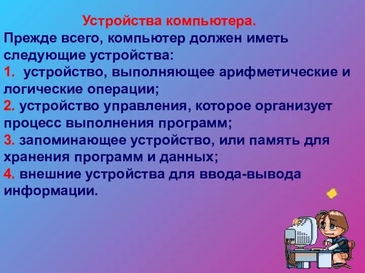 Устройства компьютера. Прежде всего, компьютер должен иметь следующие устройства: 1. устройство, выполняющее