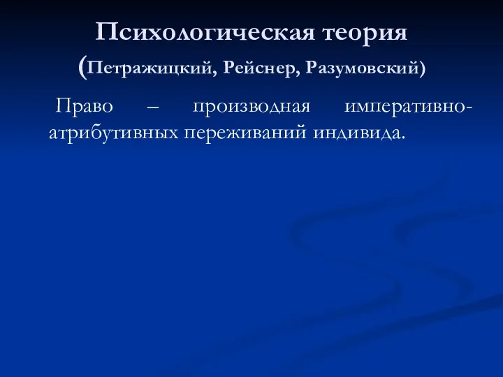 Психологическая теория (Петражицкий, Рейснер, Разумовский) Право – производная императивно-атрибутивных переживаний индивида.