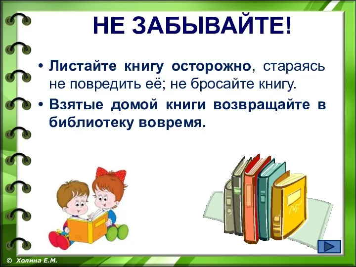 Листайте книгу осторожно, стараясь не повредить её; не бросайте книгу. Взятые домой