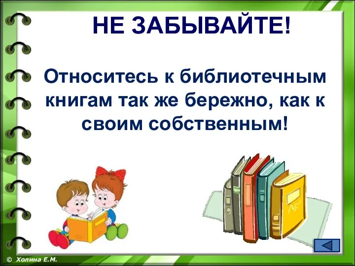 Относитесь к библиотечным книгам так же бережно, как к своим собственным! © Холина Е.М. НЕ ЗАБЫВАЙТЕ!