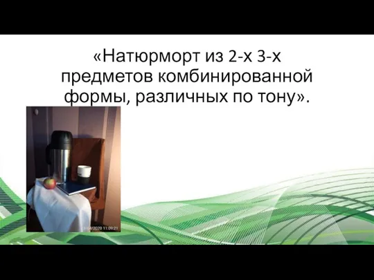 «Натюрморт из 2-х 3-х предметов комбинированной формы, различных по тону».