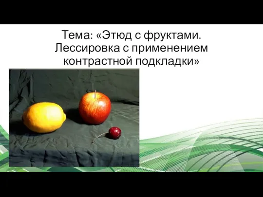 Тема: «Этюд с фруктами. Лессировка с применением контрастной подкладки»