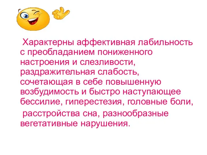 Характерны аффективная лабильность с преобладанием пониженного настроения и слезливости, раздражительная слабость, сочетающая