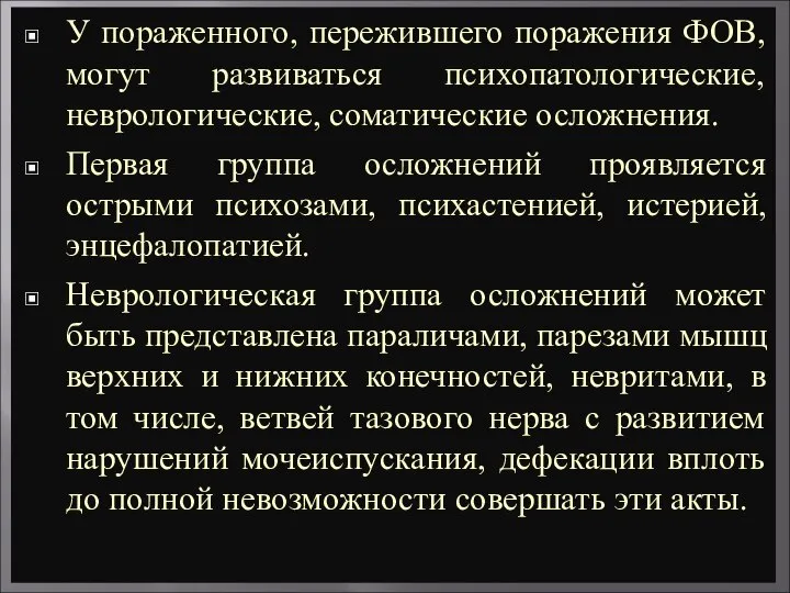 У пораженного, пережившего поражения ФОВ, могут развиваться психопатологические, неврологические, соматические осложнения. Первая