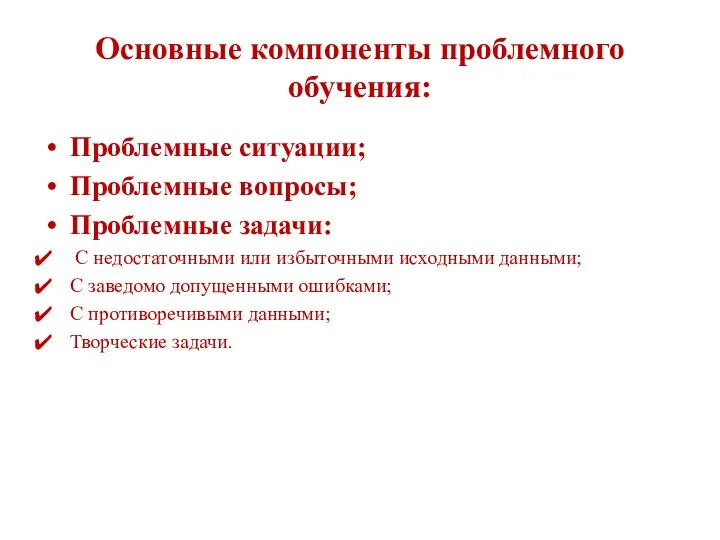 Основные компоненты проблемного обучения: Проблемные ситуации; Проблемные вопросы; Проблемные задачи: С недостаточными