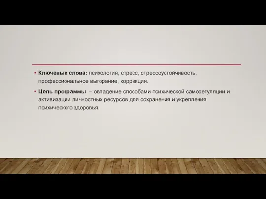 Ключевые слова: психология, стресс, стрессоустойчивость, профессиональное выгорание, коррекция. Цель программы – овладение