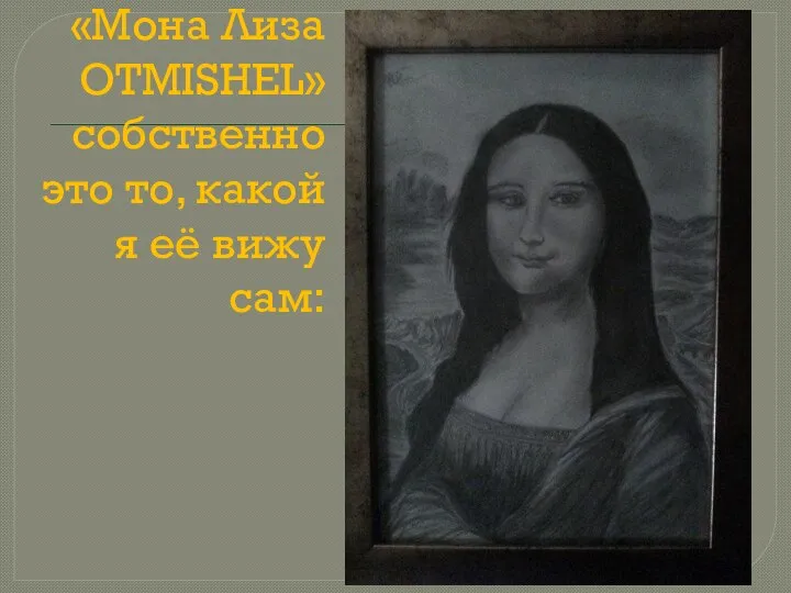«Мона Лиза OTMISHEL» собственно это то, какой я её вижу сам: