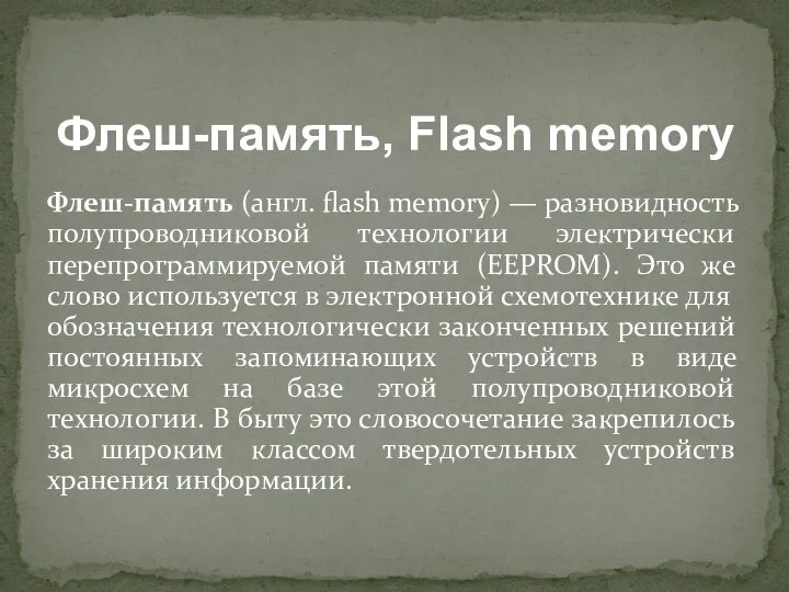 Флеш-память (англ. flash memory) — разновидность полупроводниковой технологии электрически перепрограммируемой памяти (EEPROM).