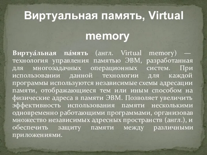 Виртуа́льная па́мять (англ. Virtual memory) — технология управления памятью ЭВМ, разработанная для