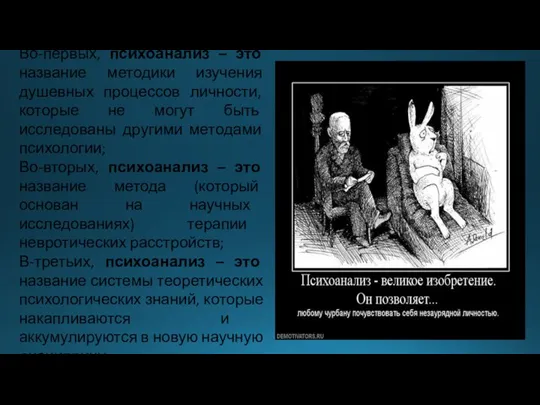 Во-первых, психоанализ – это название методики изучения душевных процессов личности, которые не