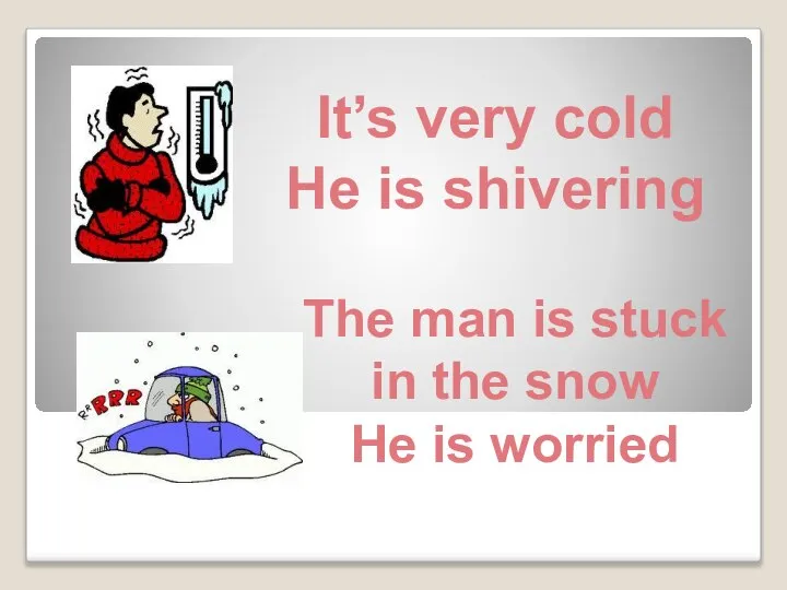 It’s very cold He is shivering The man is stuck in the snow He is worried