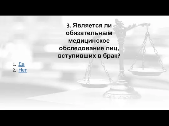 3. Является ли обязательным медицинское обследование лиц, вступивших в брак? Да Нет