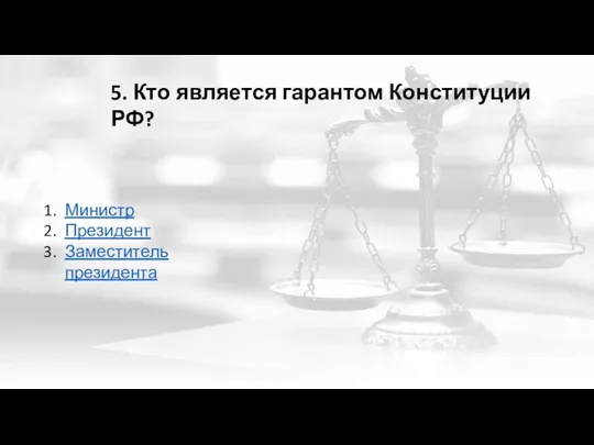 5. Кто является гарантом Конституции РФ? Министр Президент Заместитель президента