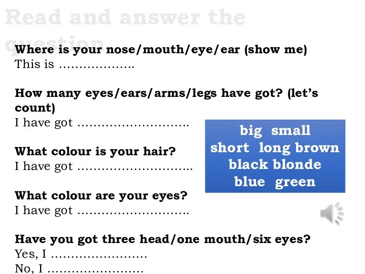 Read and answer the question. Where is your nose/mouth/eye/ear (show me) This