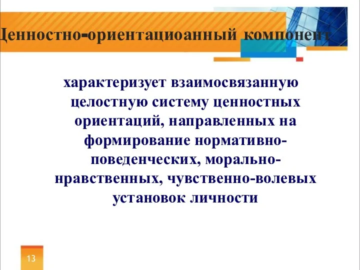 характеризует взаимосвязанную целостную систему ценностных ориентаций, направленных на формирование нормативно-поведенческих, морально-нравственных, чувственно-волевых установок личности Ценностно-ориентациоанный компонент