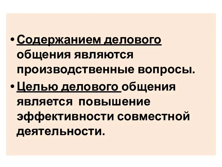 Содержанием делового общения являются производственные вопросы. Целью делового общения является повышение эффективности совместной деятельности.