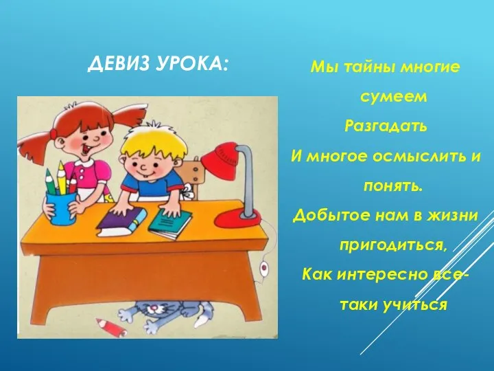 ДЕВИЗ УРОКА: Мы тайны многие сумеем Разгадать И многое осмыслить и понять.