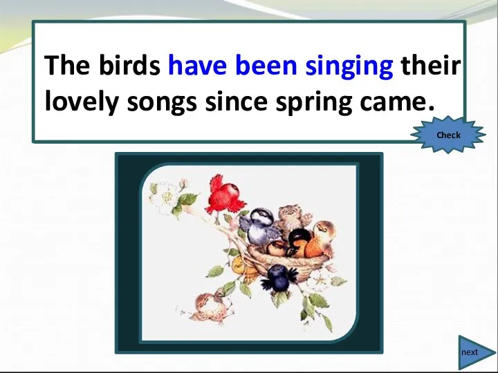 The birds (sing) their lovely songs since spring came. The birds have