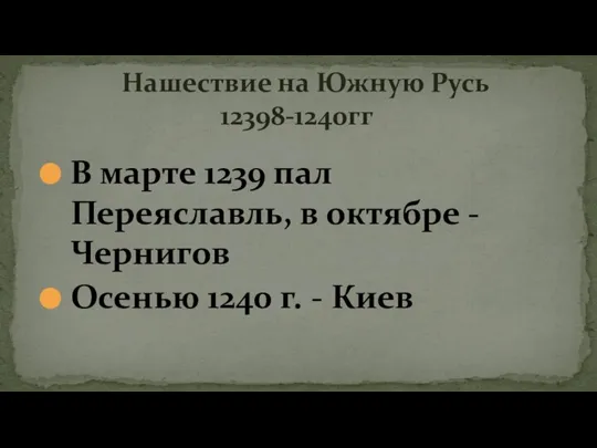 В марте 1239 пал Переяславль, в октябре - Чернигов Осенью 1240 г.