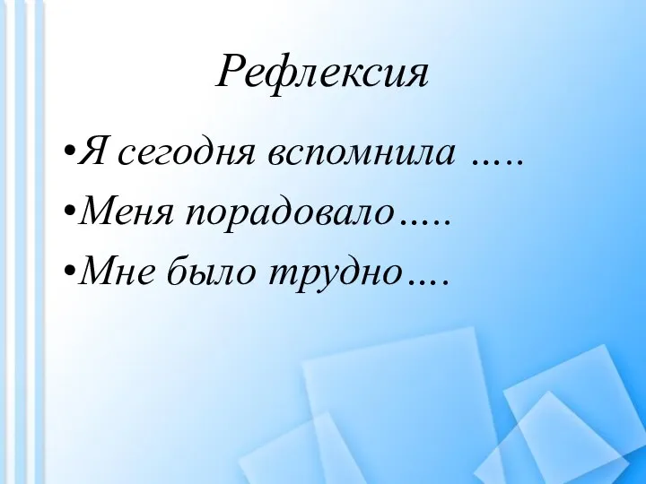 Рефлексия Я сегодня вспомнила ….. Меня порадовало….. Мне было трудно….