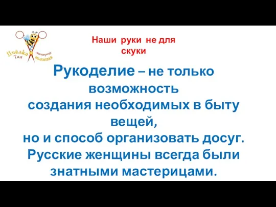 Наши руки не для скуки Рукоделие – не только возможность создания необходимых