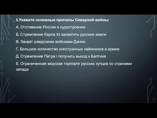 5.Укажите основные причины Северной войны: А. Отставание России в судостроении Б. Стремление